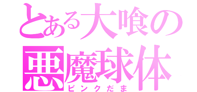 とある大喰の悪魔球体（ピンクだま）