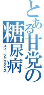 とある甘党の糖尿病（スイーツパラダイス）