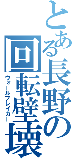 とある長野の回転壁壊（ウォールブレイカー）