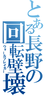 とある長野の回転壁壊（ウォールブレイカー）