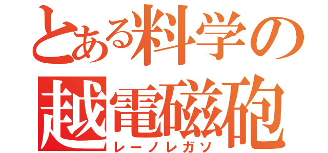 とある料学の越電磁砲（レーノレガソ）