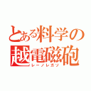 とある料学の越電磁砲（レーノレガソ）