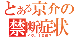 とある京介の禁断症状（イヴ。１０歳？）