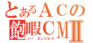 とあるＡＣの飽暇ＣＭⅡ（ノー　エンジョイ）