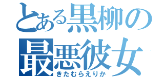 とある黒柳の最悪彼女（きたむらえりか）