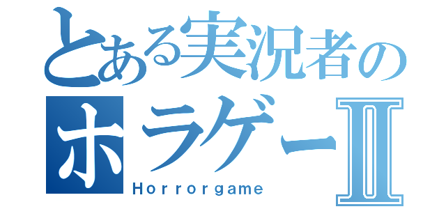 とある実況者のホラゲーⅡ（Ｈｏｒｒｏｒｇａｍｅ）