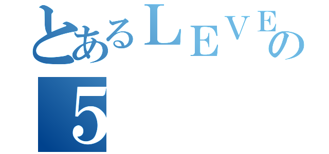 とあるＬＥＶＥＬの５（）