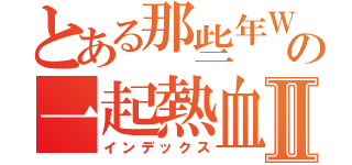 とある那些年Ｗｅの一起熱血的四季Ⅱ（インデックス）