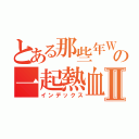 とある那些年Ｗｅの一起熱血的四季Ⅱ（インデックス）