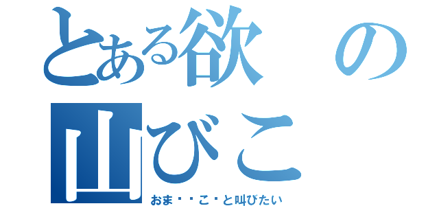 とある欲の山びこ（おま⚪︎こ〜と叫びたい）