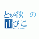 とある欲の山びこ（おま⚪︎こ〜と叫びたい）