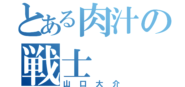 とある肉汁の戦士（山口大介）