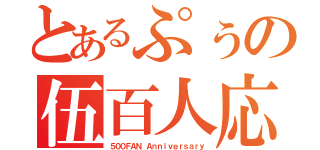 とあるぷぅの伍百人応援記念枠（５００ＦＡＮ Ａｎｎｉｖｅｒｓａｒｙ）