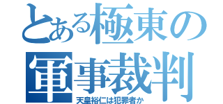 とある極東の軍事裁判（天皇裕仁は犯罪者か）