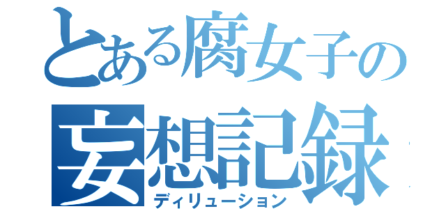 とある腐女子の妄想記録（ディリューション）