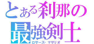 とある刹那の最強剣士（ロザーズ・マザリオ）