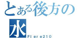 とある後方の水（Ｆｌｅｒｅ２１０）