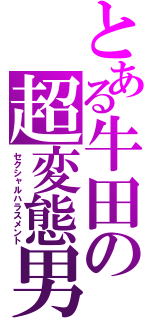 とある牛田の超変態男（セクシャルハラスメント）