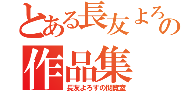 とある長友よろずの作品集（長友よろずの閲覧室）