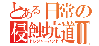 とある日常の侵蝕坑道Ⅱ（トレジャーハント）