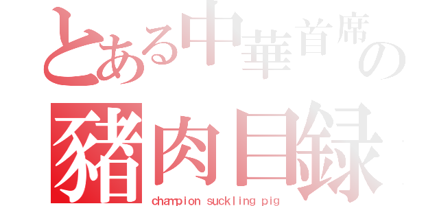 とある中華首席の豬肉目録（ｃｈａｍｐｉｏｎ ｓｕｃｋｌｉｎｇ ｐｉｇ）
