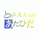 とあるＡＡＡのあたひだ（）