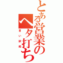 とある営業のヘタ打ち（言い訳術）