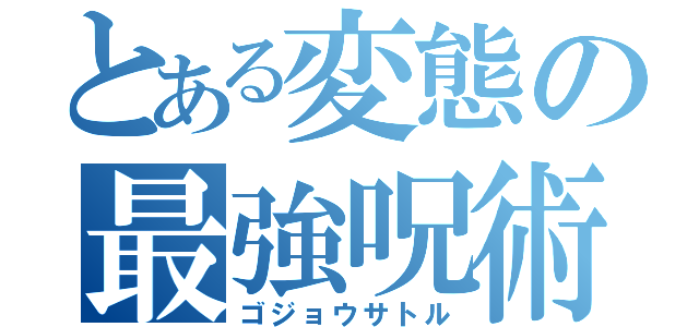 とある変態の最強呪術師（ゴジョウサトル）