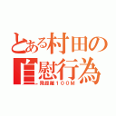 とある村田の自慰行為（飛距離１００Ｍ）