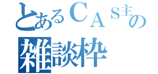 とあるＣＡＳ主の雑談枠（）