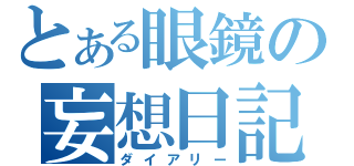 とある眼鏡の妄想日記（ダイアリー）