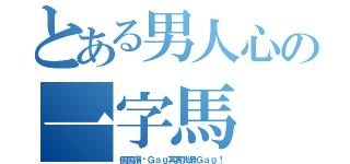 とある男人心の一字馬（個個讚你Ｇａｇ其實我最Ｇａｇ！）