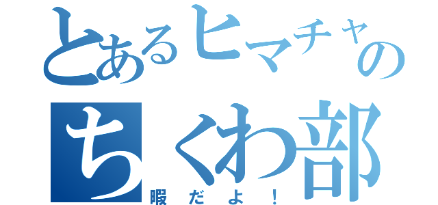 とあるヒマチャのちくわ部（暇だよ！）