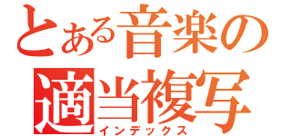 とある音楽の適当複写（インデックス）