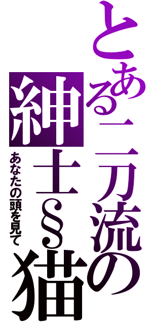 とある二刀流の紳士§猫（あなたの頭を見て）