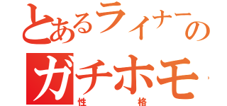 とあるライナーのガチホモ（性格）