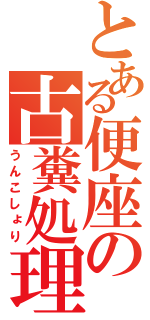 とある便座の古糞処理（うんこしょり）