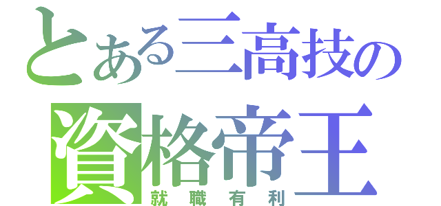 とある三高技の資格帝王（就職有利）