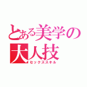 とある美学の大人技（セックススキル）