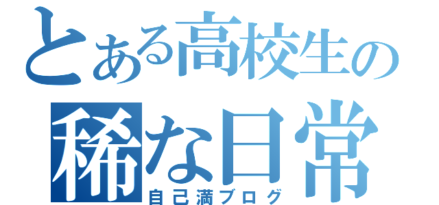 とある高校生の稀な日常（自己満ブログ）