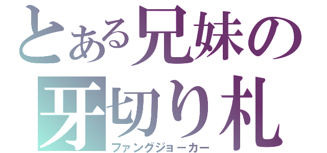 とある兄妹の牙切り札（ファングジョ－カー）