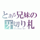 とある兄妹の牙切り札（ファングジョ－カー）