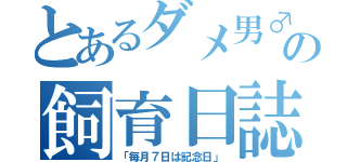 とあるダメ男♂の飼育日誌（「毎月７日は記念日」）