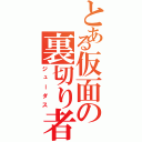 とある仮面の裏切り者（ジューダス）