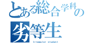 とある総合学科の劣等生（ Ｉｒｒｅｇｕｌａｒ ｓｔｕｄｅｎｔ）