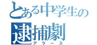 とある中学生の逮捕劇（アラース）