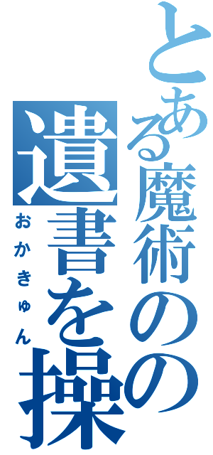 とある魔術のの遺書を操る（おかきゅん）