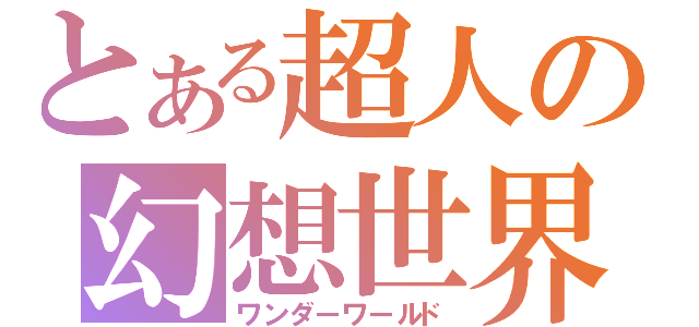 とある超人の幻想世界（ワンダーワールド）