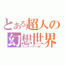 とある超人の幻想世界（ワンダーワールド）