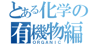 とある化学の有機物編（ＯＲＧＡＮＩＣ）